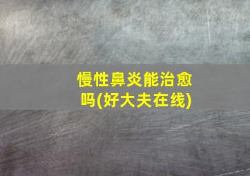 慢性鼻炎能治愈吗(好大夫在线)