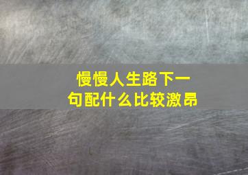 慢慢人生路下一句配什么比较激昂