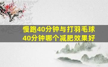 慢跑40分钟与打羽毛球40分钟哪个减肥效果好