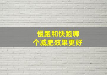 慢跑和快跑哪个减肥效果更好