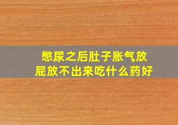 憋尿之后肚子胀气放屁放不出来吃什么药好