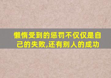 懒惰受到的惩罚不仅仅是自己的失败,还有别人的成功