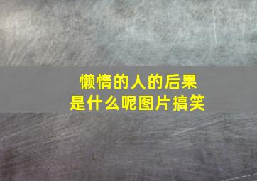 懒惰的人的后果是什么呢图片搞笑