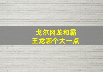 戈尔冈龙和霸王龙哪个大一点