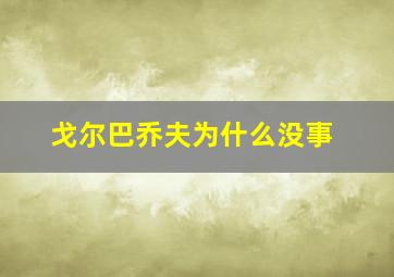 戈尔巴乔夫为什么没事