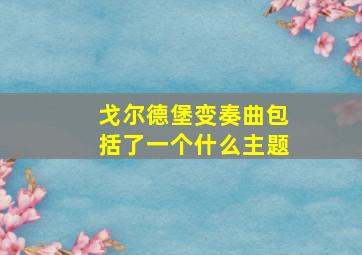 戈尔德堡变奏曲包括了一个什么主题