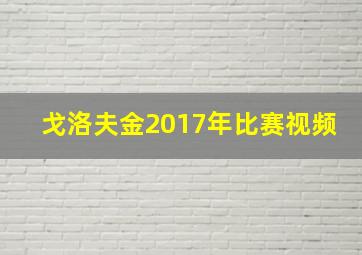 戈洛夫金2017年比赛视频