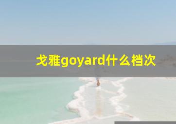 戈雅goyard什么档次