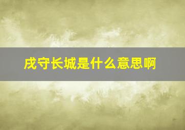 戌守长城是什么意思啊