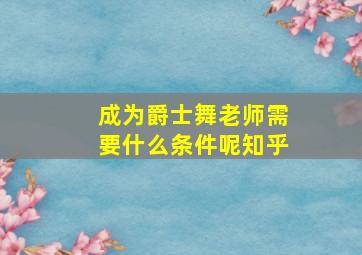 成为爵士舞老师需要什么条件呢知乎