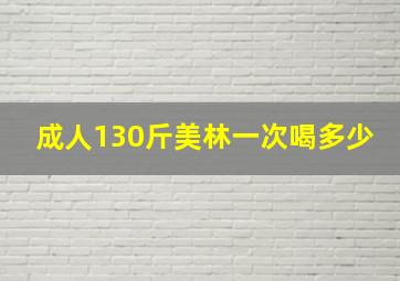 成人130斤美林一次喝多少