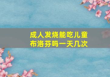 成人发烧能吃儿童布洛芬吗一天几次