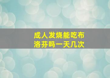 成人发烧能吃布洛芬吗一天几次