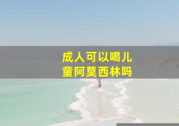 成人可以喝儿童阿莫西林吗