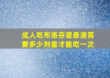 成人吃布洛芬混悬液需要多少剂量才能吃一次