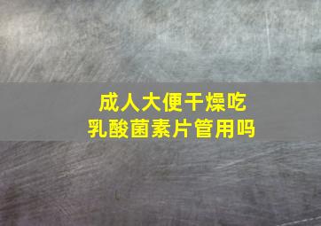 成人大便干燥吃乳酸菌素片管用吗