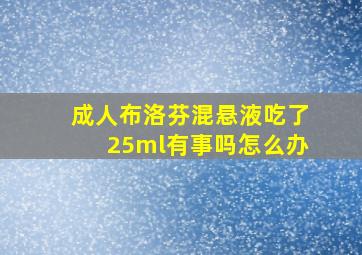 成人布洛芬混悬液吃了25ml有事吗怎么办