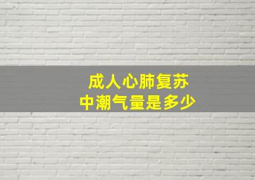 成人心肺复苏中潮气量是多少