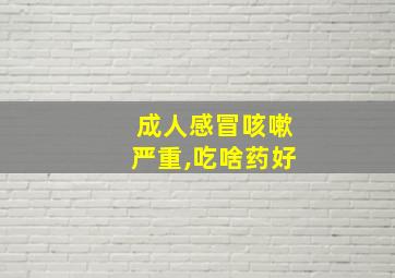 成人感冒咳嗽严重,吃啥药好