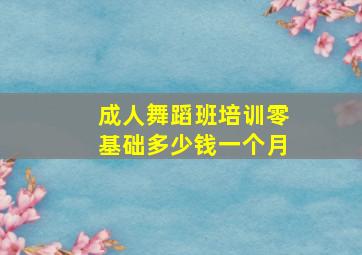 成人舞蹈班培训零基础多少钱一个月