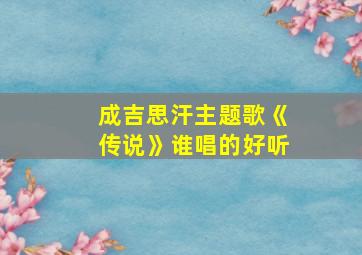 成吉思汗主题歌《传说》谁唱的好听