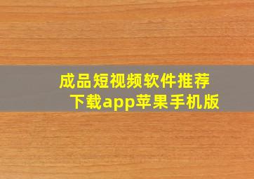 成品短视频软件推荐下载app苹果手机版