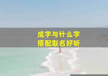 成字与什么字搭配取名好听