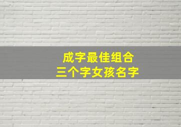 成字最佳组合三个字女孩名字