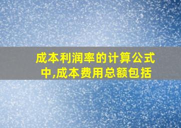 成本利润率的计算公式中,成本费用总额包括