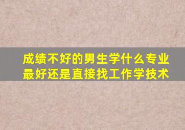 成绩不好的男生学什么专业最好还是直接找工作学技术