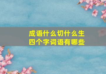 成语什么切什么生四个字词语有哪些