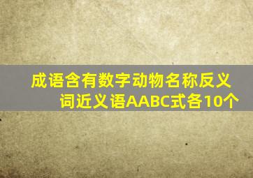 成语含有数字动物名称反义词近义语AABC式各10个