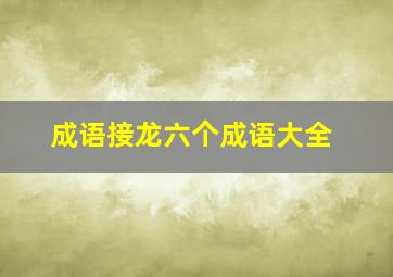 成语接龙六个成语大全