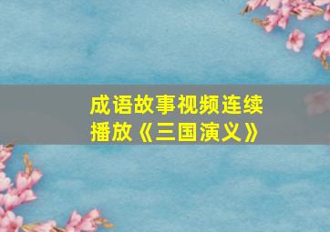 成语故事视频连续播放《三国演义》