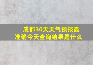 成都30天天气预报最准确今天查询结果是什么