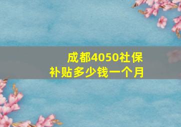 成都4050社保补贴多少钱一个月