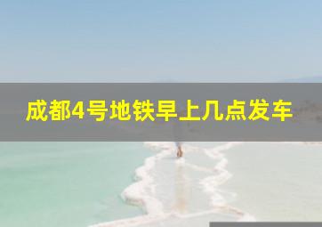 成都4号地铁早上几点发车