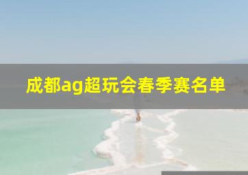 成都ag超玩会春季赛名单