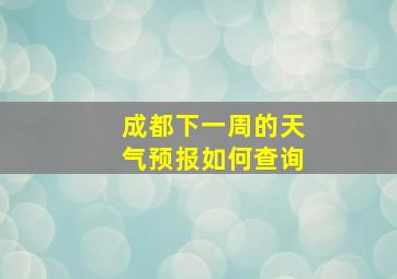 成都下一周的天气预报如何查询