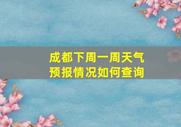 成都下周一周天气预报情况如何查询