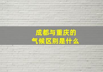 成都与重庆的气候区别是什么