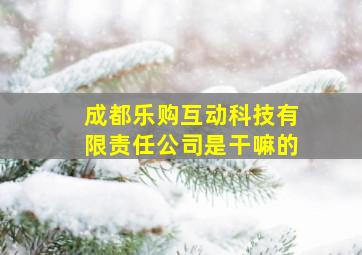 成都乐购互动科技有限责任公司是干嘛的