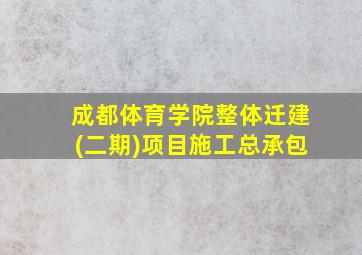 成都体育学院整体迁建(二期)项目施工总承包