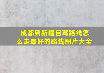 成都到新疆自驾路线怎么走最好的路线图片大全