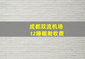 成都双流机场t2睡眠舱收费