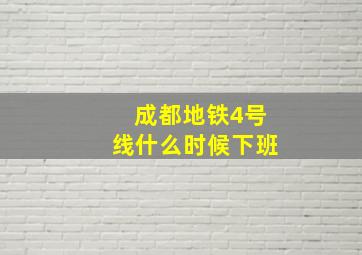 成都地铁4号线什么时候下班