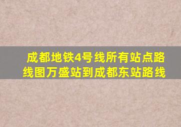 成都地铁4号线所有站点路线图万盛站到成都东站路线