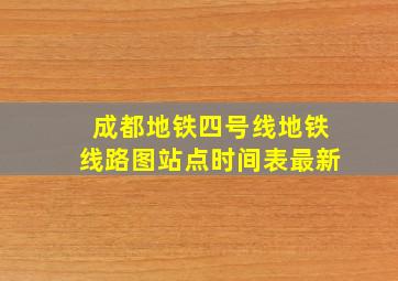 成都地铁四号线地铁线路图站点时间表最新