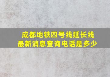 成都地铁四号线延长线最新消息查询电话是多少