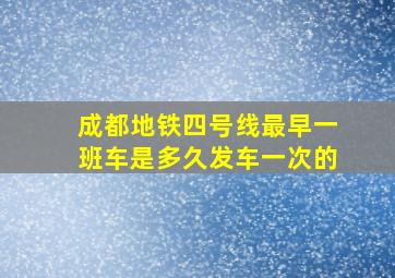 成都地铁四号线最早一班车是多久发车一次的